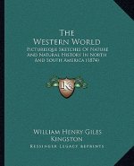 The Western World: Picturesque Sketches Of Nature And Natural History In North And South America (1874)