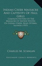Indian Creek Massacre And Captivity Of Hall Girls: Complete History Of The Massacre Of Sixteen Whites On Indian Creek, Near Ottawa, Illinois (1915)