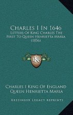Charles I in 1646: Letters of King Charles the First to Queen Henrietta Maria (1856)