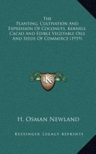 The Planting, Cultivation and Expression of Coconuts, Kernels, Cacao and Edible Vegetable Oils and Seeds of Commerce (1919)