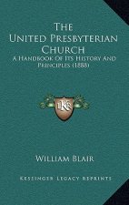 The United Presbyterian Church: A Handbook Of Its History And Principles (1888)