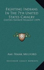 Fighting Indians in the 7th United States Cavalry: Custer's Favorite Regiment (1879)