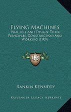 Flying Machines: Practice and Design; Their Principles, Construction and Working (1909)