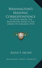 Washington's Masonic Correspondence: As Found Among the Washington Papers in the Library of Congress (1915)