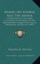 Ahmed Ibn Hanbal and the Mihna: A Biography of the Imam Including an Account of the Mohammedan Inquisition Called the Mihna, 218-234 A.H. (1897)