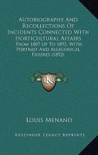 Autobiography and Recollections of Incidents Connected with Horticultural Affairs: From 1807 Up to 1892, with Portrait and Allegorical Figures (1892)