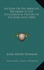 An Essay On The Miracles Recorded In The Ecclesiastical History Of The Early Ages (1843)