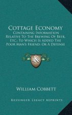 Cottage Economy: Containing Information Relative to the Brewing of Beer, Etc.; To Which Is Added the Poor Man's Friend; Or a Defense of