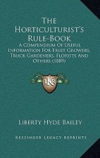 The Horticulturist's Rule-Book: A Compendium of Useful Information for Fruit Growers, Truck Gardeners, Florists and Others (1889)