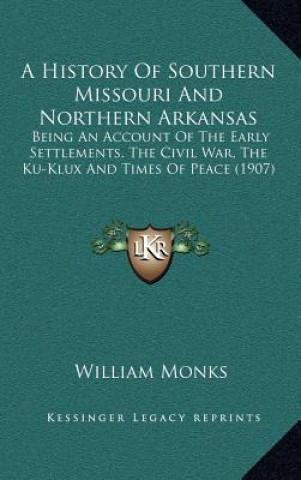 A History of Southern Missouri and Northern Arkansas: Being an Account of the Early Settlements, the Civil War, the Ku-Klux and Times of Peace (1907)