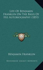 Life of Benjamin Franklin on the Basis of His Autobiography (1851)