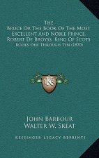 The Bruce or the Book of the Most Excellent and Noble Prince, Robert de Broyss, King of Scots: Books One Through Ten (1870)