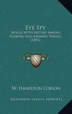 Eye Spy: Afield with Nature Among Flowers and Animate Things (1897)