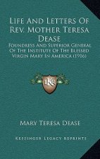 Life and Letters of REV. Mother Teresa Dease: Foundress and Superior General of the Institute of the Blessed Virgin Mary in America (1916)