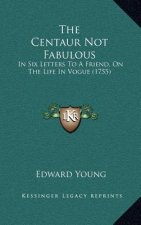 The Centaur Not Fabulous: In Six Letters to a Friend, on the Life in Vogue (1755)