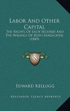 Labor and Other Capital: The Rights of Each Secured and the Wrongs of Both Eradicated (1849)
