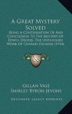 A Great Mystery Solved: Being a Continuation of and Conclusion to the Mystery of Edwin Drood, the Unfinished Work of Charles Dickens (1914)