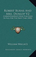 Robert Burns and Mrs. Dunlop V2: Correspondence Now Published in Full for the First Time (1898)