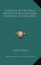 A Memoir of the Public Services of William Henry Harrison, of Ohio (1836)