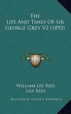 The Life and Times of Sir George Grey V2 (1892)