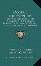 Modern Philosophers: Lectures Delivered at the University of Copenhagen During the Autumn of 1902, and Lectures on Bergson, Delivered in 19