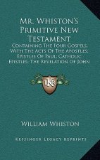 Mr. Whiston's Primitive New Testament: Containing the Four Gospels, with the Acts of the Apostles; Epistles of Paul; Catholic Epistles; The Revelation