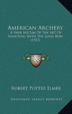 American Archery: A Vade Mecum of the Art of Shooting with the Long Bow (1917)