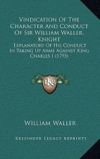 Vindication of the Character and Conduct of Sir William Waller, Knight: Explanatory of His Conduct in Taking Up Arms Against King Charles I (1793)