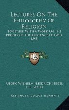 Lectures on the Philosophy of Religion: Together with a Work on the Proofs of the Existence of God (1895)