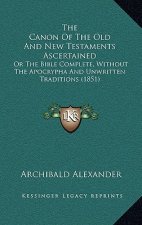 The Canon of the Old and New Testaments Ascertained: Or the Bible Complete, Without the Apocrypha and Unwritten Traditions (1851)