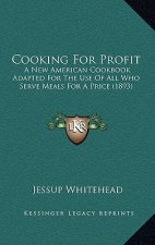 Cooking for Profit: A New American Cookbook Adapted for the Use of All Who Serve Meals for a Price (1893)