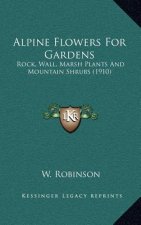 Alpine Flowers for Gardens: Rock, Wall, Marsh Plants and Mountain Shrubs (1910)