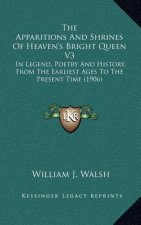 The Apparitions And Shrines Of Heaven's Bright Queen V3: In Legend, Poetry And History, From The Earliest Ages To The Present Time (1906)