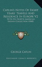 Catlin's Notes of Eight Years' Travels and Residence in Europe V2: With His North American Indian Collection (1848)