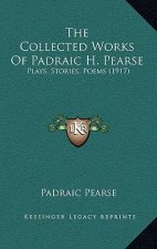 The Collected Works of Padraic H. Pearse: Plays, Stories, Poems (1917)