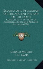 Geology And Revelation Or The Ancient History Of The Earth: Considered In The Light Of Geological Facts And Revealed Religion (1870)