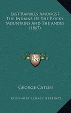 Last Rambles Amongst the Indians of the Rocky Mountains and the Andes (1867)