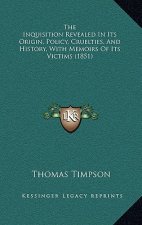 The Inquisition Revealed In Its Origin, Policy, Cruelties, And History, With Memoirs Of Its Victims (1851)
