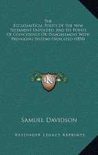The Ecclesiastical Polity of the New Testament Unfolded, and Its Points of Coincidence or Disagreement with Prevailing Systems Indicated (1854)