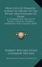 Principles of Domestic Science as Applied to the Duties and Pleasures of Home: A Textbook for the Use of Young Ladies in Schools, Seminaries and Colle