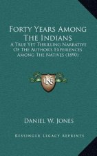 Forty Years Among the Indians: A True Yet Thrilling Narrative of the Author's Experiences Among the Natives (1890)