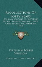 Recollections of Forty Years: Being an Account at First Hand of Some Famous Criminal Lunacy Cases, English and American (1910)