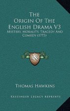 The Origin of the English Drama V3: Mystery, Morality, Tragedy and Comedy (1773)