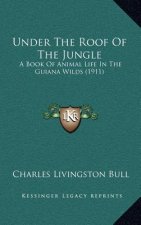 Under the Roof of the Jungle: A Book of Animal Life in the Guiana Wilds (1911)