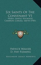Six Saints of the Convenant V1: Peden, Semple, Welwood, Cameron, Cargill, Smith (1901)