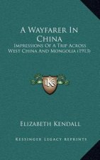 A Wayfarer in China: Impressions of a Trip Across West China and Mongolia (1913)