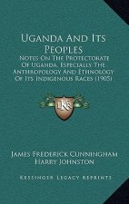 Uganda and Its Peoples: Notes on the Protectorate of Uganda, Especially the Anthropology and Ethnology of Its Indigenous Races (1905)