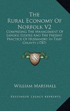 The Rural Economy of Norfolk V2: Comprising the Management of Landed Estates and the Present Practice of Husbandry in That County (1787)