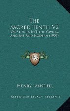 The Sacred Tenth V2: Or Studies in Tithe-Giving, Ancient and Modern (1906)