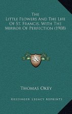 The Little Flowers and the Life of St. Francis, with the Mirror of Perfection (1908)